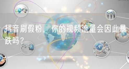 抖音刷假粉，你的视频流量会因此暴跌吗？