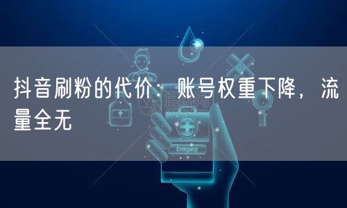抖音刷粉的代价：账号权重下降，流量全无