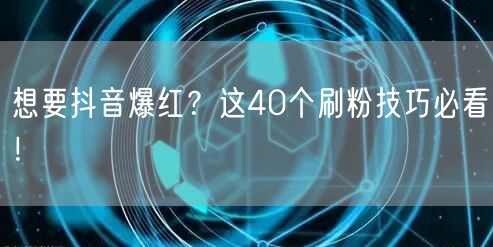 想要抖音爆红？这40个刷粉技巧必看！