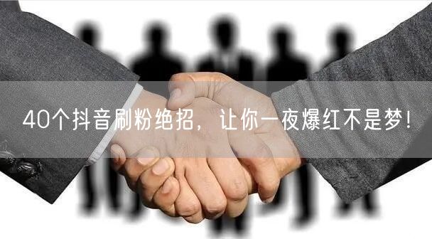 40个抖音刷粉绝招，让你一夜爆红不是梦！