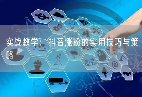 实战教学：抖音涨粉的实用技巧与策略