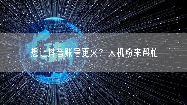 想让抖音账号更火？人机粉来帮忙