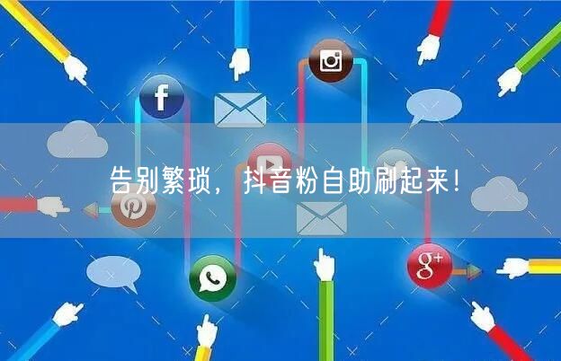 告别繁琐，抖音粉自助刷起来！