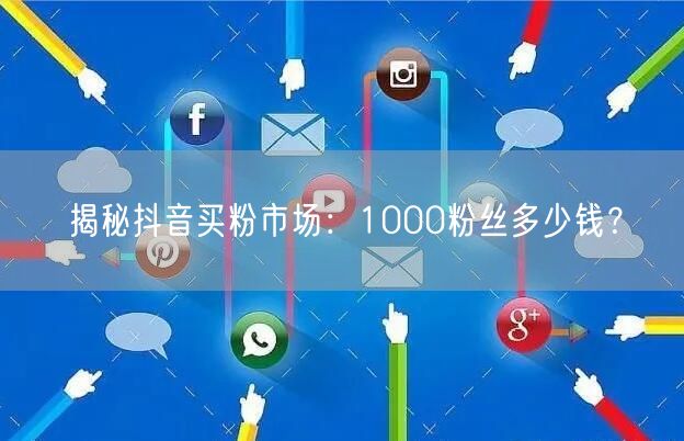 揭秘抖音买粉市场：1000粉丝多少钱？