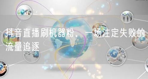 抖音直播刷机器粉：虚假繁荣下的流量追逐与账号风险