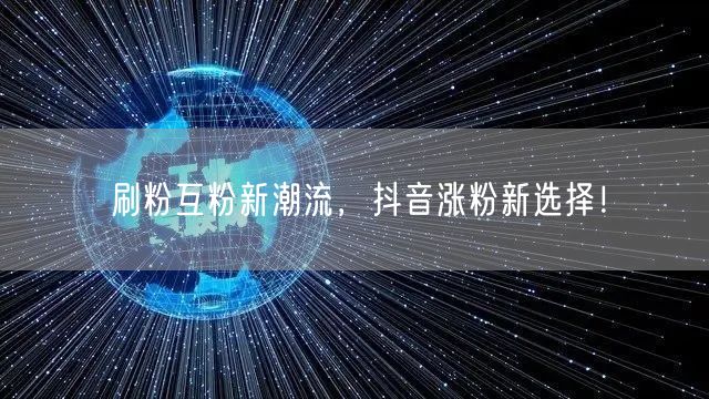 刷粉互粉成抖音涨粉新潮流，助力粉丝快速增长！