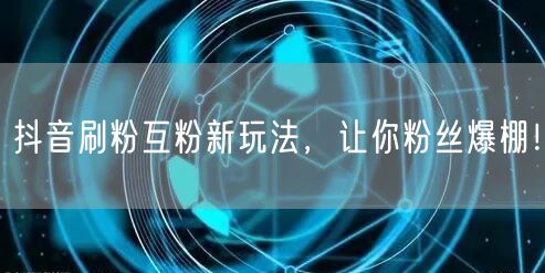 抖音刷粉互粉新玩法，揭秘快速涨粉秘籍！