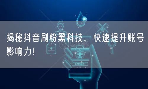 揭秘抖音刷粉黑科技，快速提升账号影响力！
