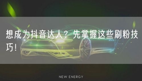 想成为抖音达人？先掌握这些刷粉技巧！