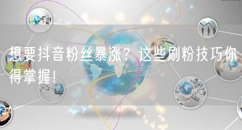 想要抖音粉丝暴涨？这些刷粉技巧你得掌握！
