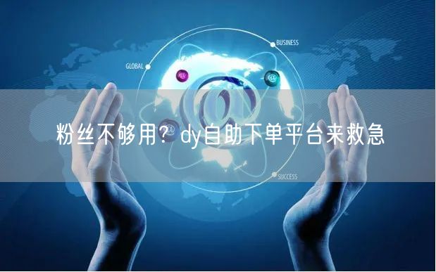 粉丝不够用？dy自助下单平台来救急