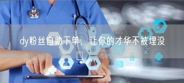 dy粉丝自助下单，让你的才华不被埋没