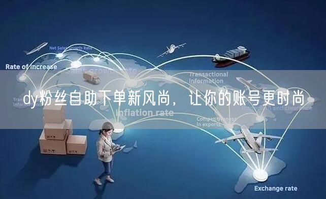 dy粉丝自助下单新风尚，让你的账号更时尚