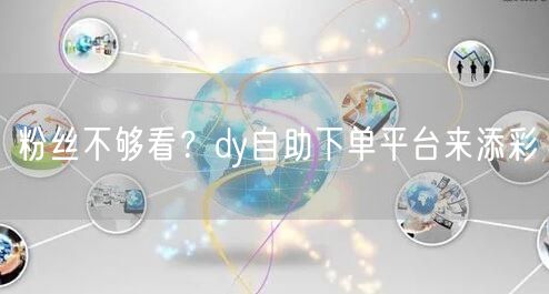 粉丝不够看？dy自助下单平台来添彩