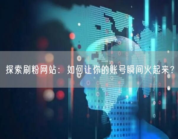 探索刷粉网站：如何让你的账号瞬间火起来？