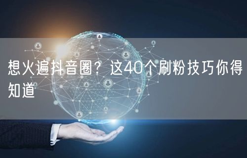 想火遍抖音圈？这40个刷粉技巧你得知道