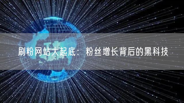 刷粉网站大起底：粉丝增长背后的黑科技