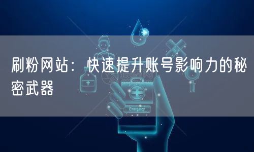 刷粉网站：快速提升账号影响力的秘密武器