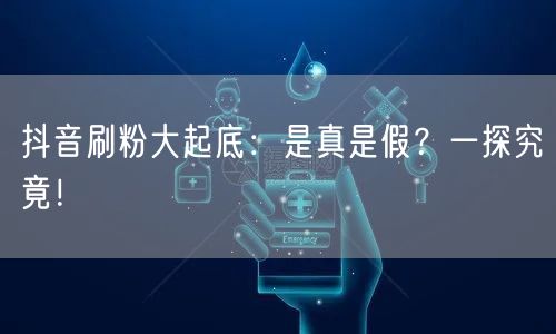 抖音刷粉大起底：是真是假？一探究竟！