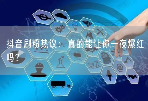 抖音刷粉热议：真的能让你一夜爆红吗？