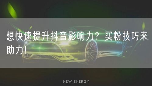 想快速提升抖音影响力？买粉技巧来助力！