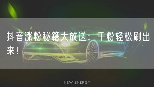 抖音涨粉秘籍大放送：千粉轻松刷出来！
