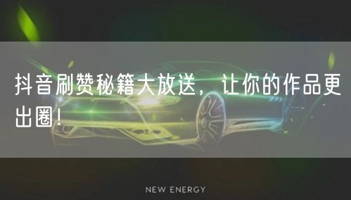 抖音刷赞秘籍大放送，让你的作品更出圈！