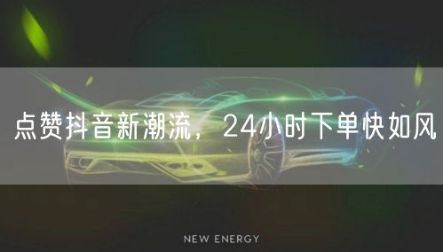 点赞抖音新潮流，24小时下单快如风