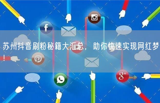 苏州抖音刷粉秘籍大汇总，助你快速实现网红梦！