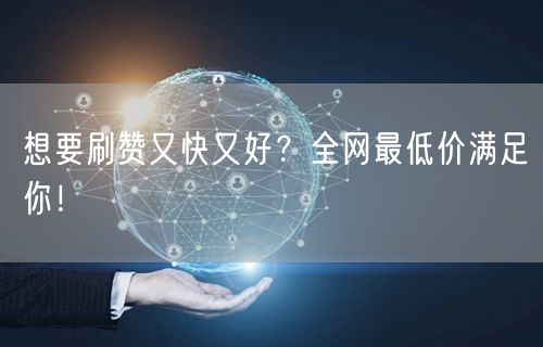想要刷赞又快又好？全网最低价满足你！