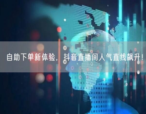 自助下单新体验，抖音直播间人气直线飙升！