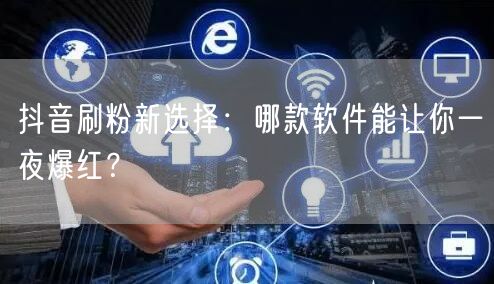 抖音刷粉新选择：哪款软件能让你一夜爆红？