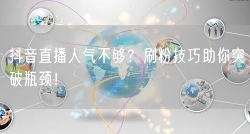 抖音直播人气不够？刷粉技巧助你突破瓶颈！