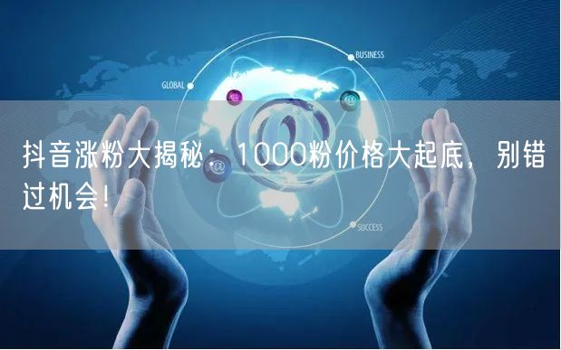 抖音涨粉大揭秘：1000粉价格大起底，别错过机会！