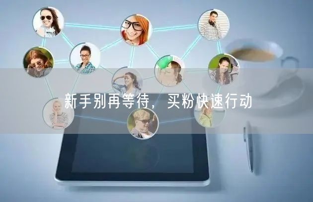 新手别再等待，买粉快速行动