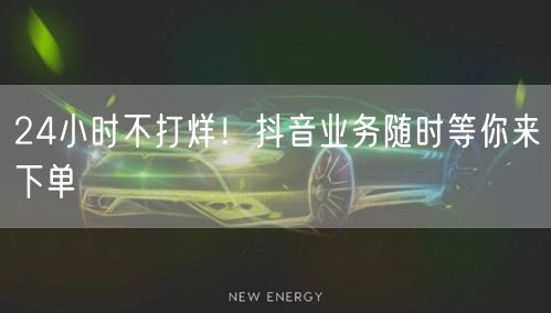 24小时不打烊！抖音业务随时等你来下单