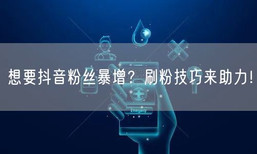 想要抖音粉丝暴增？刷粉技巧来助力！