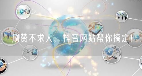 刷赞不求人，抖音网站帮你搞定！