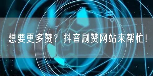 想要更多赞？抖音刷赞网站来帮忙！