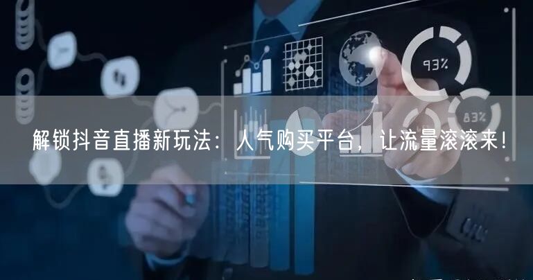 解锁抖音直播新玩法：人气购买平台，让流量滚滚来！