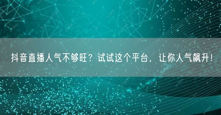 抖音直播人气不够旺？试试这个平台，让你人气飙升！