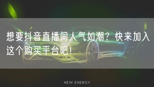 想要抖音直播间人气如潮？快来加入这个购买平台吧！
