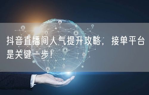 抖音直播间人气提升攻略，接单平台是关键一步！