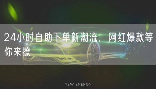 24小时自助下单新潮流，网红爆款等你来撩