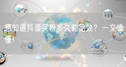 想知道抖音买粉多久能见效？一文读懂！