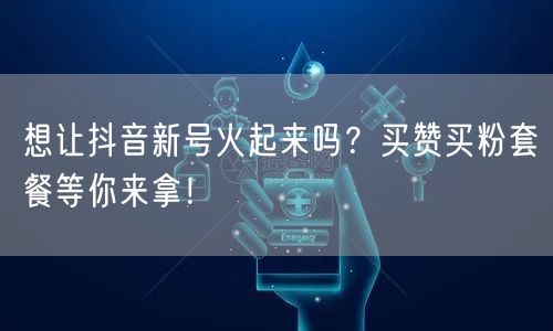 想让抖音新号火起来吗？买赞买粉套餐等你来拿！