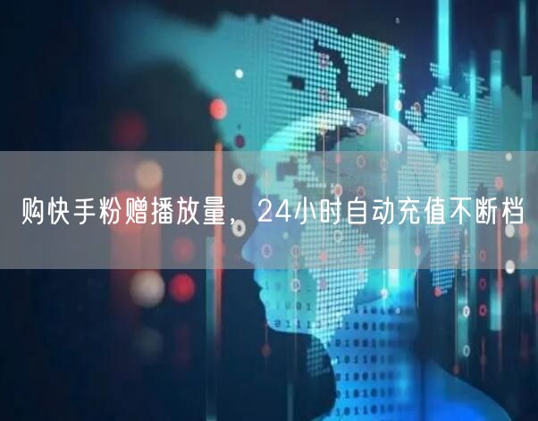 购快手粉赠播放量，24小时自动充值不断档