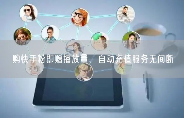 购快手粉即赠播放量，自动充值服务无间断