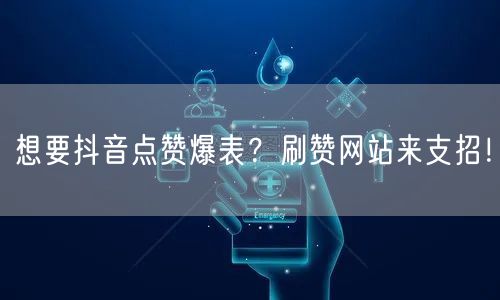 想要抖音点赞爆表？刷赞网站来支招！