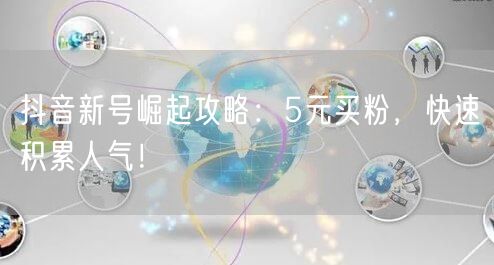 抖音新号崛起攻略：5元买粉，快速积累人气！
